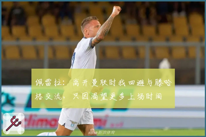 佩雷拉：离开曼联时我回避与滕哈格交流，只因渴望更多上场时间