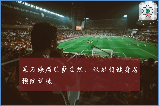 莱万缺席巴萨合练，仅进行健身房预防训练