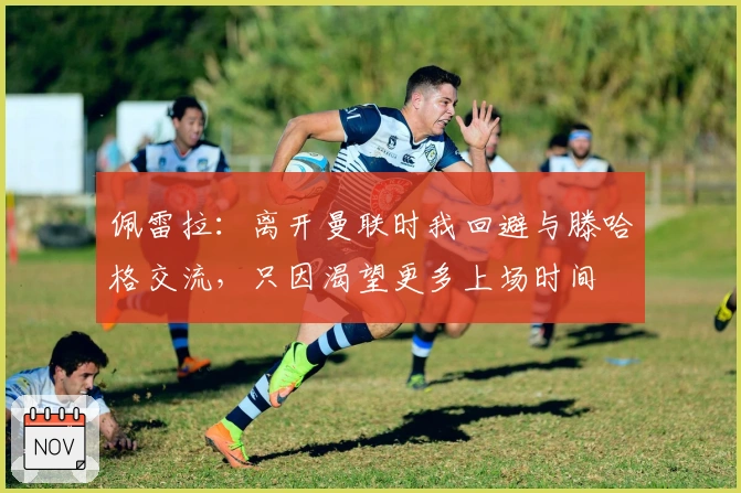 佩雷拉：离开曼联时我回避与滕哈格交流，只因渴望更多上场时间