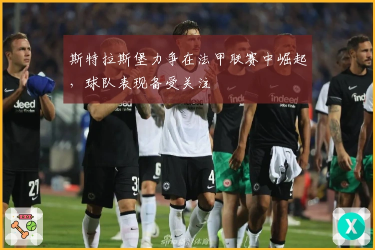 斯特拉斯堡力争在法甲联赛中崛起，球队表现备受关注