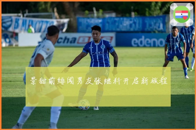 景甜前绯闻男友张继科开启新旅程