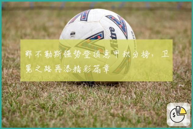 那不勒斯强势登顶意甲积分榜，卫冕之路再添精彩篇章