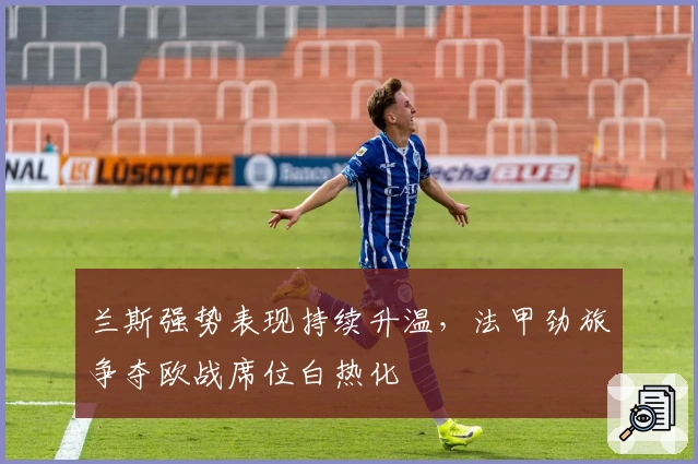 兰斯强势表现持续升温，法甲劲旅争夺欧战席位白热化