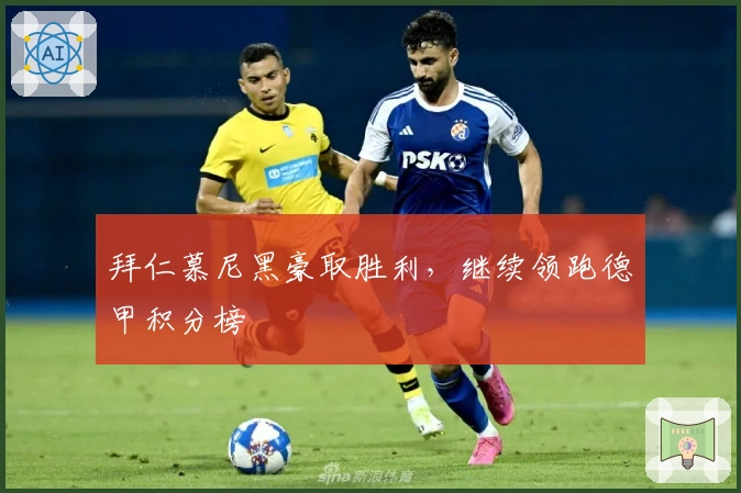 拜仁慕尼黑豪取胜利，继续领跑德甲积分榜