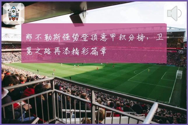 那不勒斯强势登顶意甲积分榜，卫冕之路再添精彩篇章