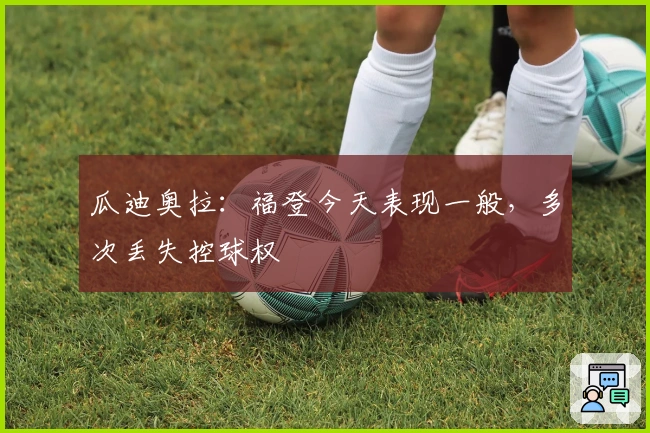 瓜迪奥拉：福登今天表现一般，多次丢失控球权