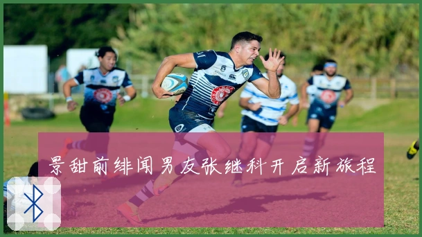 景甜前绯闻男友张继科开启新旅程