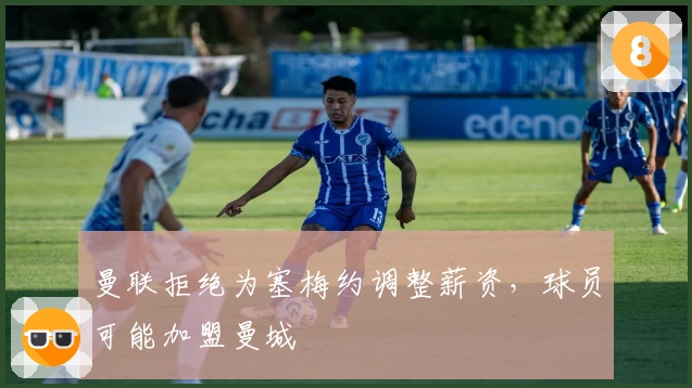 曼联拒绝为塞梅约调整薪资，球员可能加盟曼城