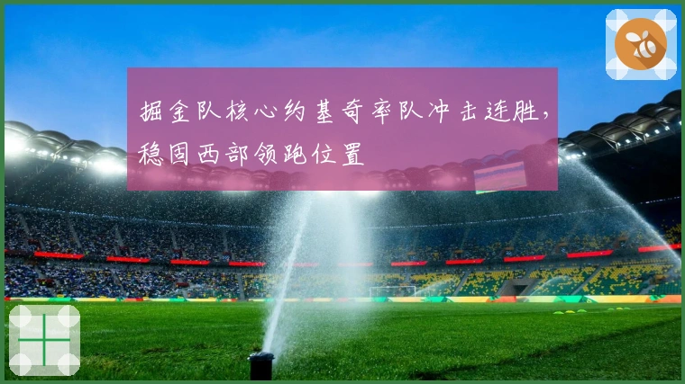 掘金队核心约基奇率队冲击连胜，稳固西部领跑位置