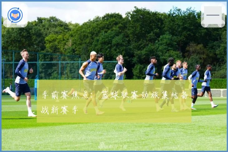 季前赛焦点：篮球联赛劲旅集结备战新赛季